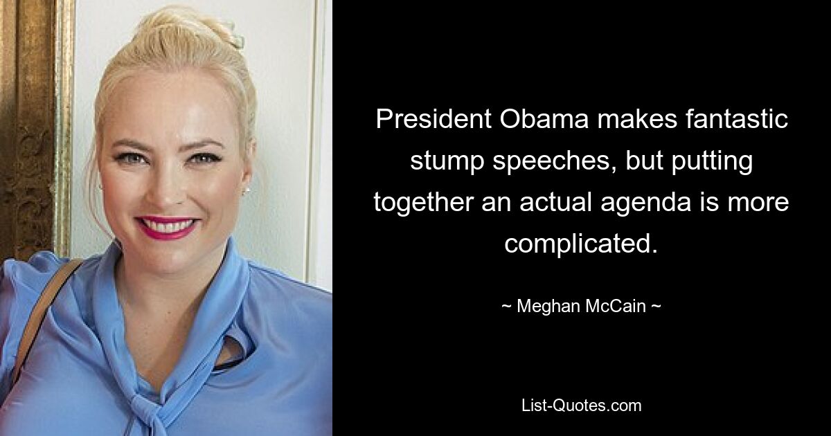 President Obama makes fantastic stump speeches, but putting together an actual agenda is more complicated. — © Meghan McCain