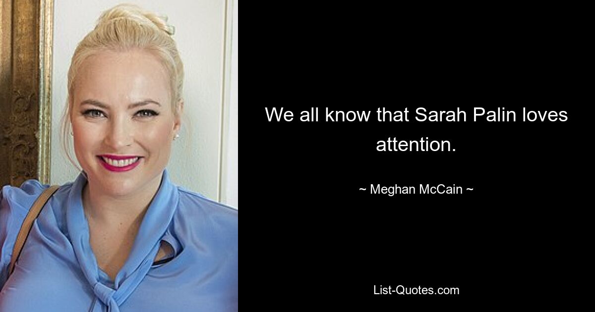 We all know that Sarah Palin loves attention. — © Meghan McCain