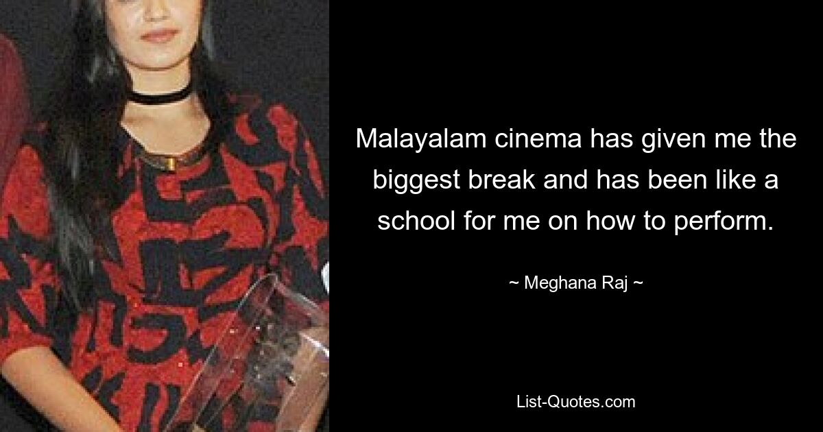 Malayalam cinema has given me the biggest break and has been like a school for me on how to perform. — © Meghana Raj