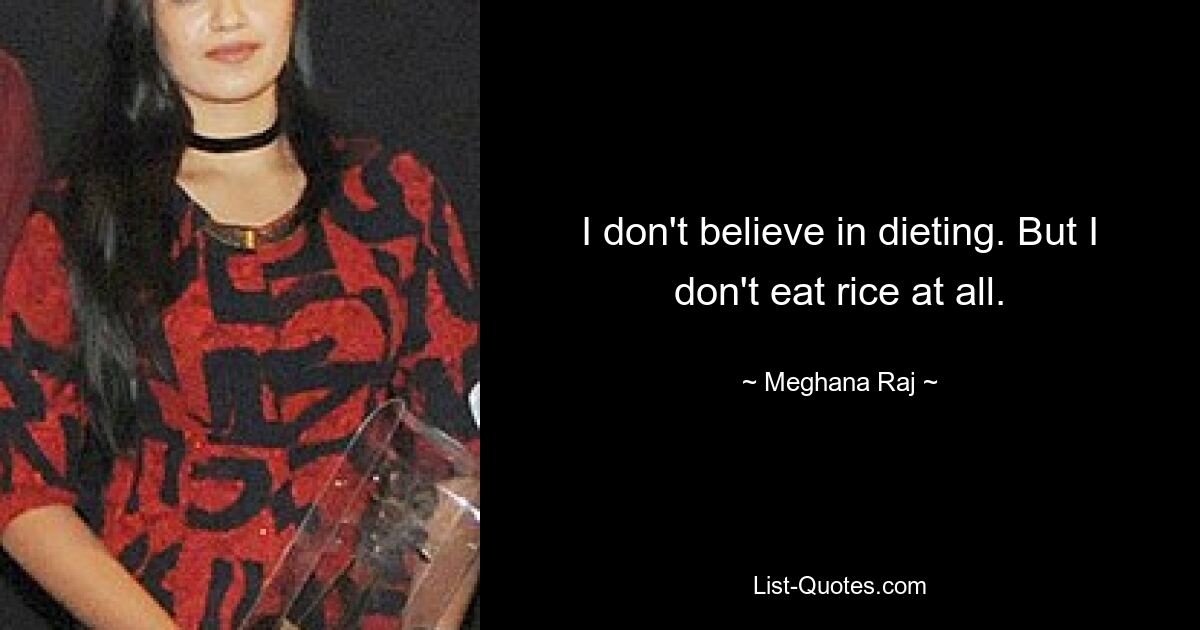 I don't believe in dieting. But I don't eat rice at all. — © Meghana Raj