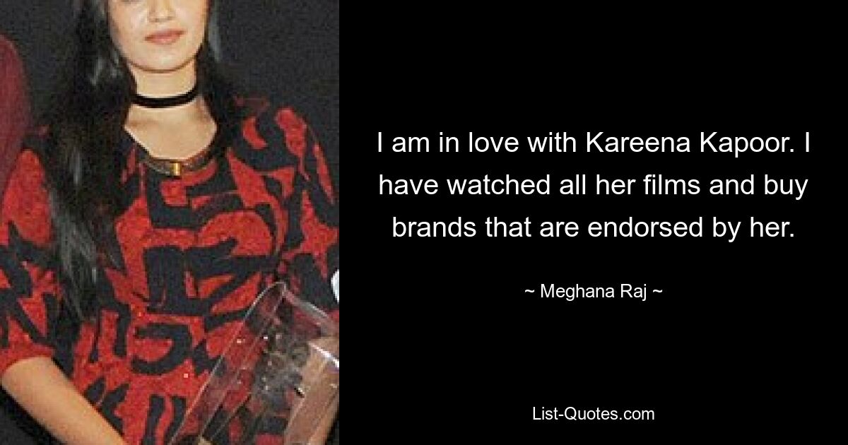 I am in love with Kareena Kapoor. I have watched all her films and buy brands that are endorsed by her. — © Meghana Raj