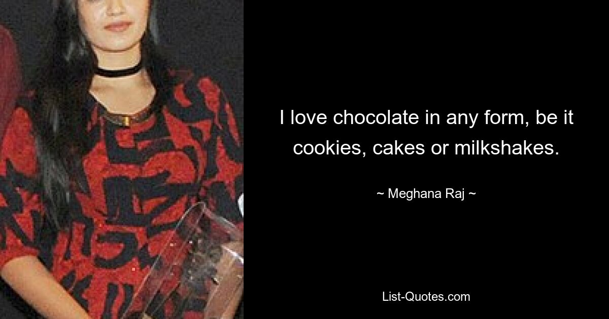 I love chocolate in any form, be it cookies, cakes or milkshakes. — © Meghana Raj