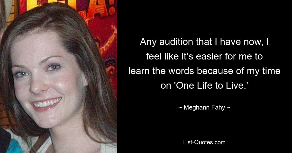 Any audition that I have now, I feel like it's easier for me to learn the words because of my time on 'One Life to Live.' — © Meghann Fahy