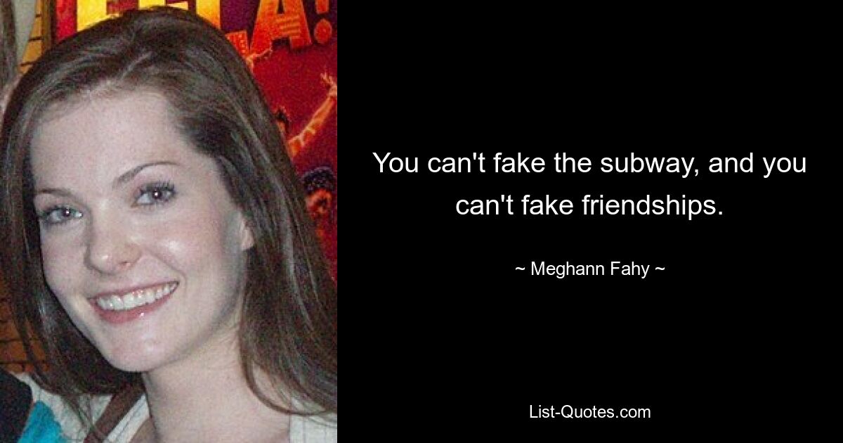 You can't fake the subway, and you can't fake friendships. — © Meghann Fahy