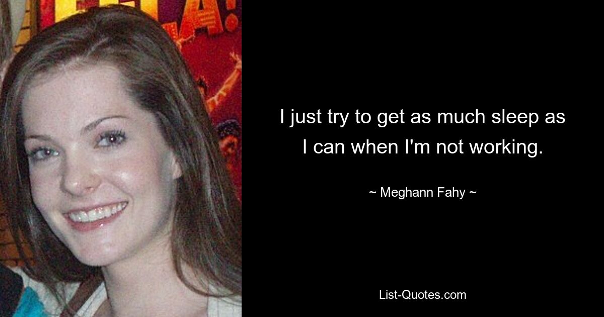 I just try to get as much sleep as I can when I'm not working. — © Meghann Fahy