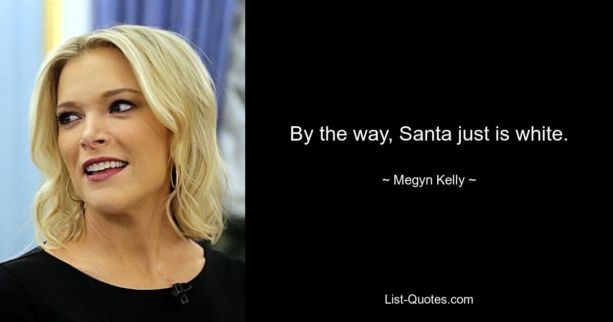 By the way, Santa just is white. — © Megyn Kelly