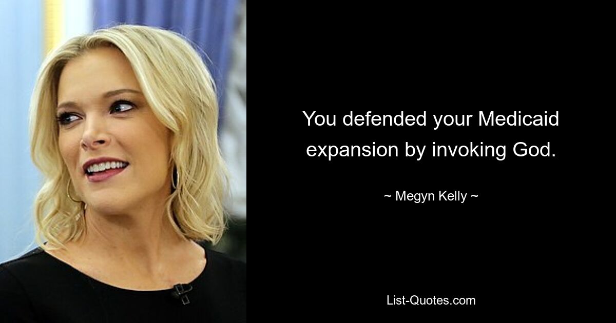 You defended your Medicaid expansion by invoking God. — © Megyn Kelly