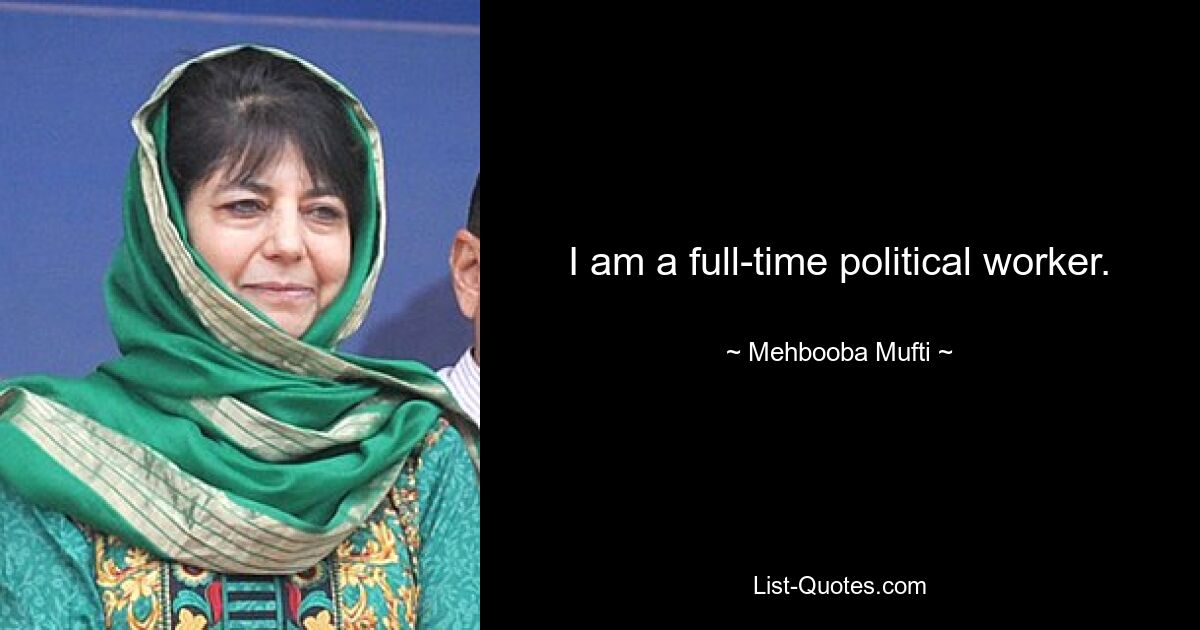 I am a full-time political worker. — © Mehbooba Mufti