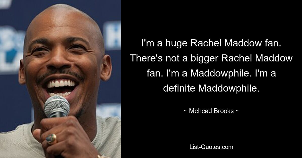 I'm a huge Rachel Maddow fan. There's not a bigger Rachel Maddow fan. I'm a Maddowphile. I'm a definite Maddowphile. — © Mehcad Brooks