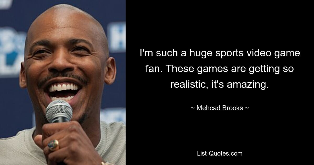 I'm such a huge sports video game fan. These games are getting so realistic, it's amazing. — © Mehcad Brooks