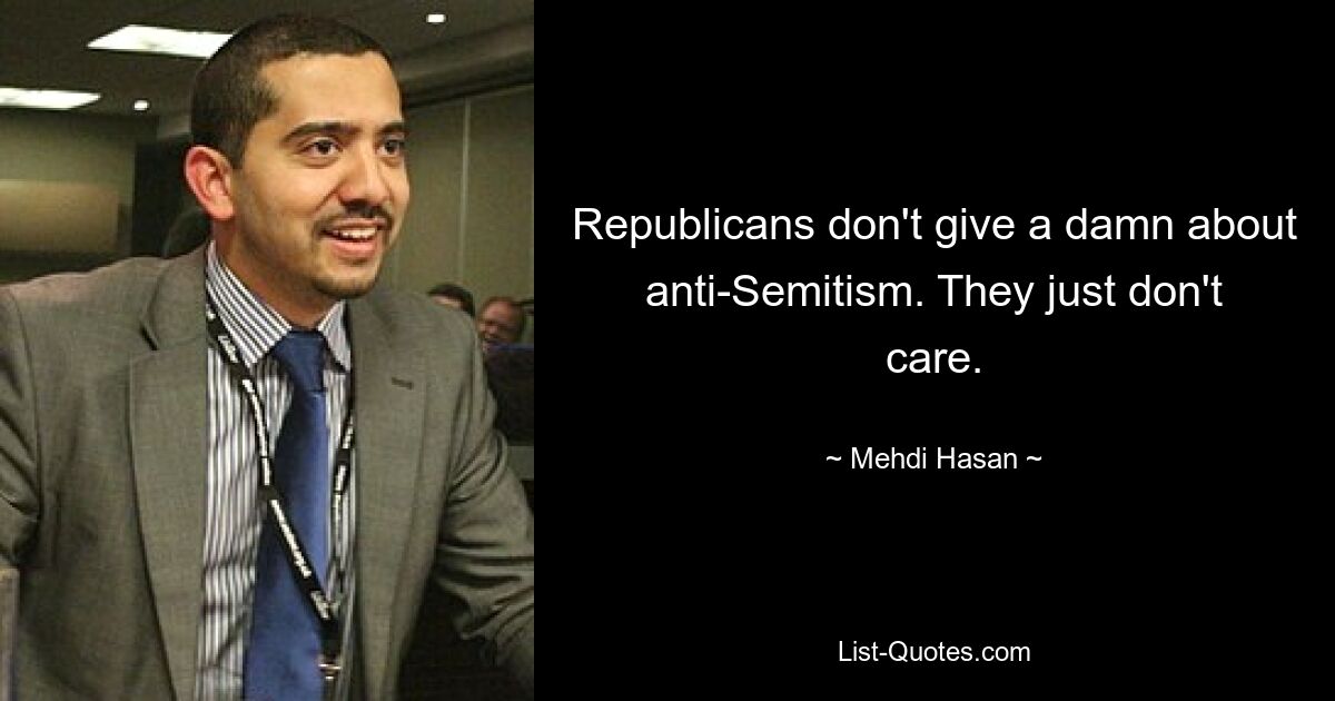 Republicans don't give a damn about anti-Semitism. They just don't care. — © Mehdi Hasan