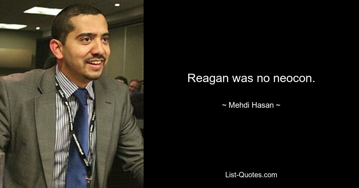 Reagan was no neocon. — © Mehdi Hasan