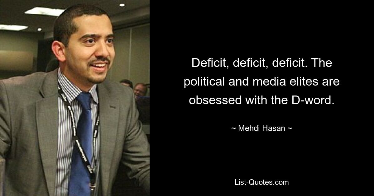 Deficit, deficit, deficit. The political and media elites are obsessed with the D-word. — © Mehdi Hasan