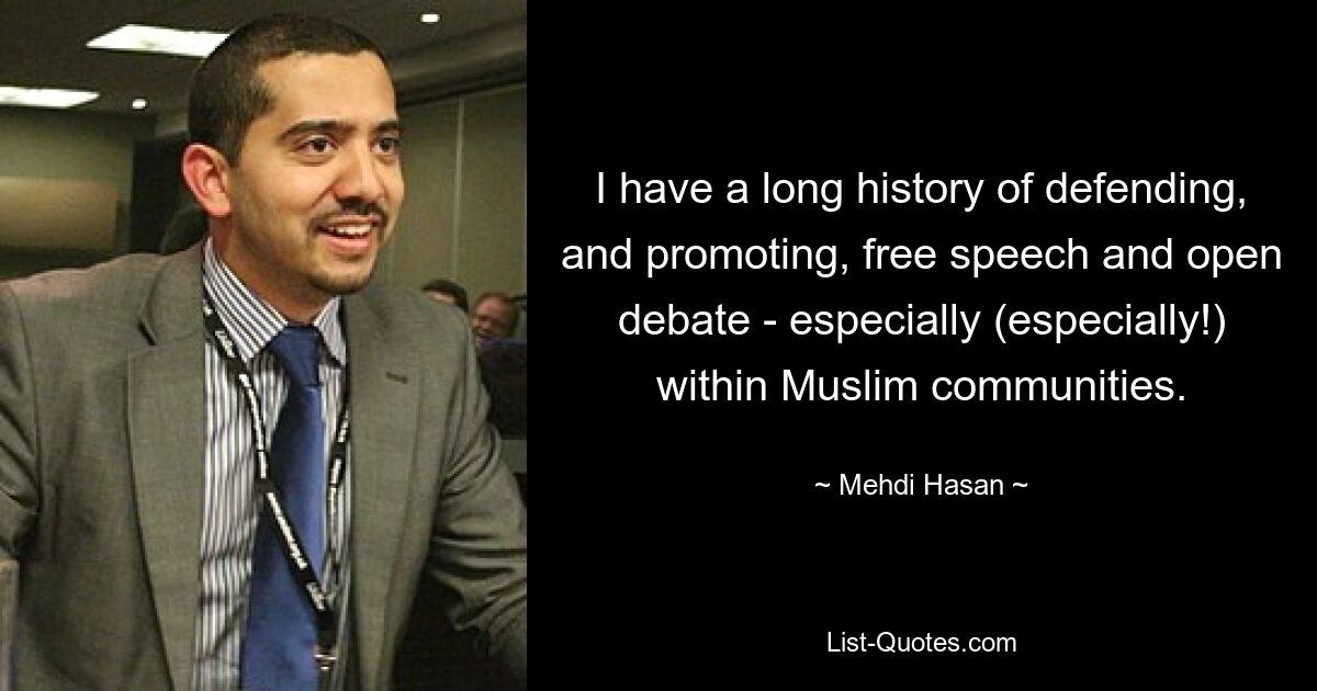 I have a long history of defending, and promoting, free speech and open debate - especially (especially!) within Muslim communities. — © Mehdi Hasan