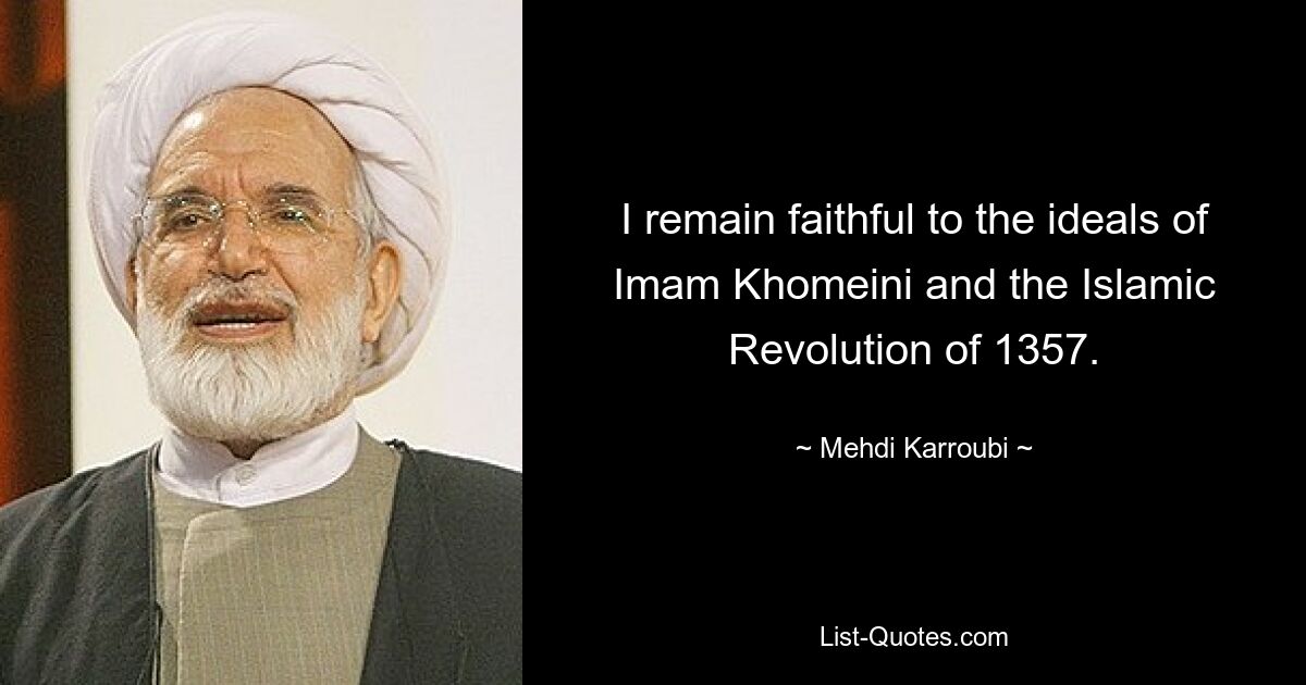 I remain faithful to the ideals of Imam Khomeini and the Islamic Revolution of 1357. — © Mehdi Karroubi