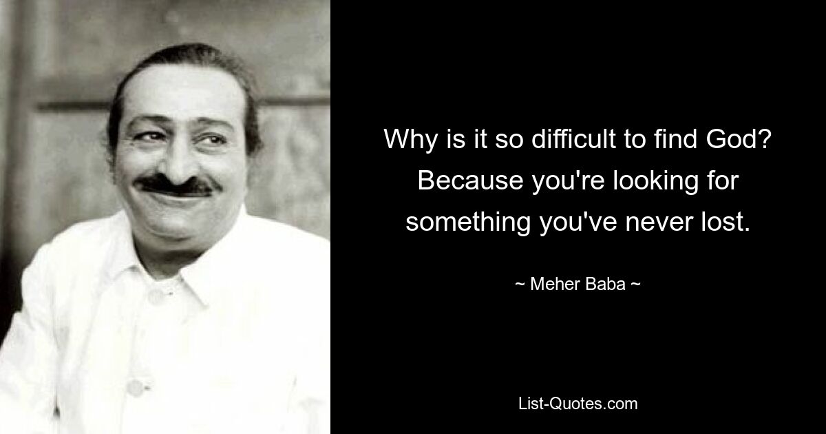 Why is it so difficult to find God? Because you're looking for something you've never lost. — © Meher Baba