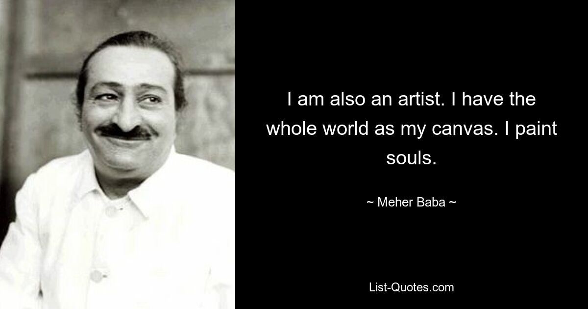 I am also an artist. I have the whole world as my canvas. I paint souls. — © Meher Baba