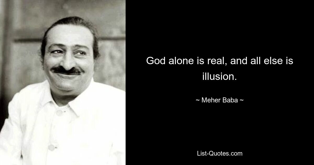 God alone is real, and all else is illusion. — © Meher Baba