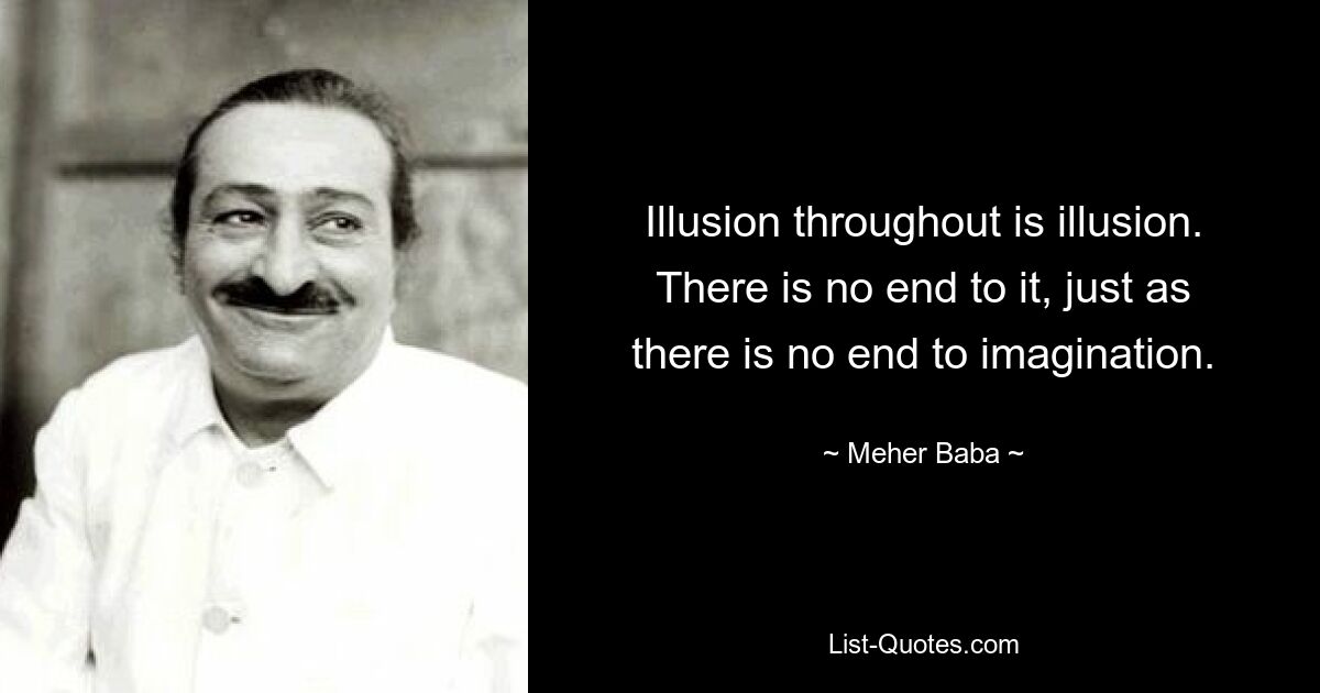 Illusion throughout is illusion. There is no end to it, just as there is no end to imagination. — © Meher Baba