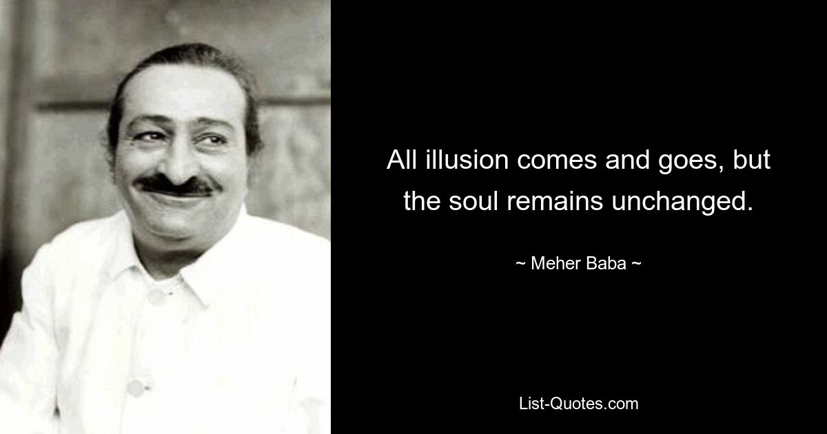 All illusion comes and goes, but the soul remains unchanged. — © Meher Baba