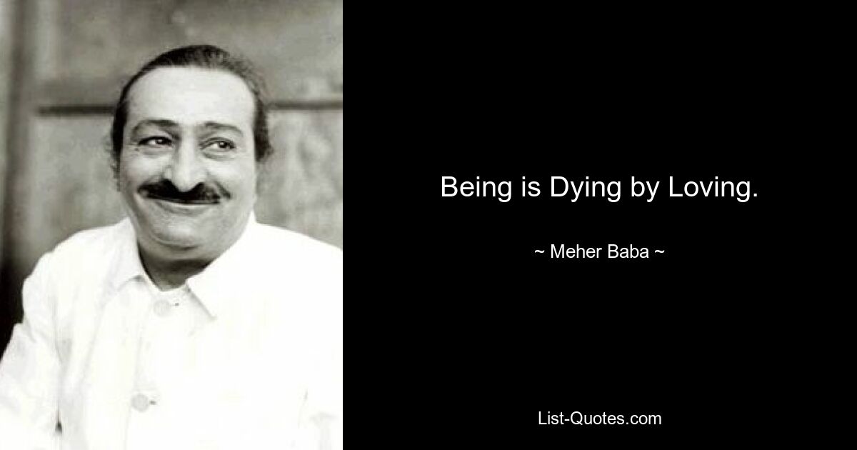 Being is Dying by Loving. — © Meher Baba