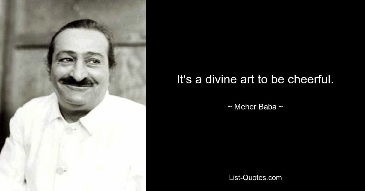 It's a divine art to be cheerful. — © Meher Baba