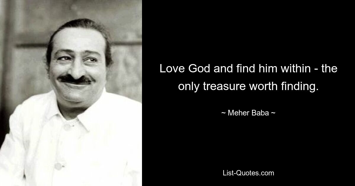 Love God and find him within - the only treasure worth finding. — © Meher Baba