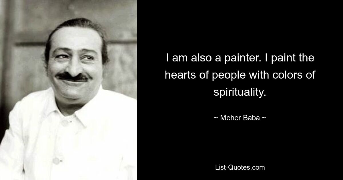 I am also a painter. I paint the hearts of people with colors of spirituality. — © Meher Baba