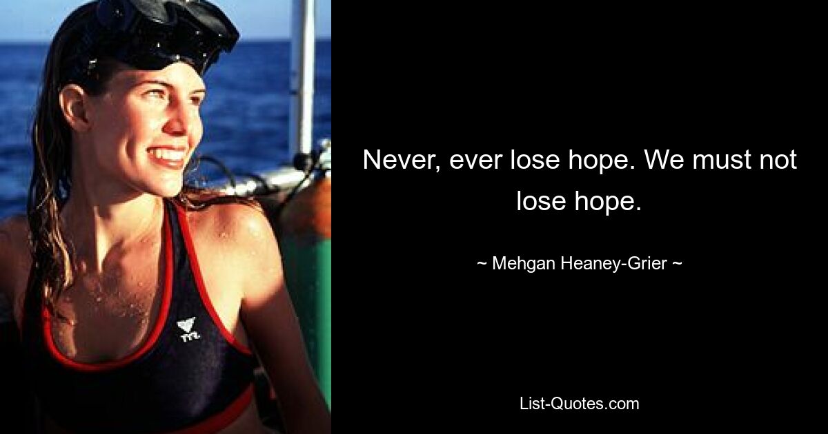 Never, ever lose hope. We must not lose hope. — © Mehgan Heaney-Grier