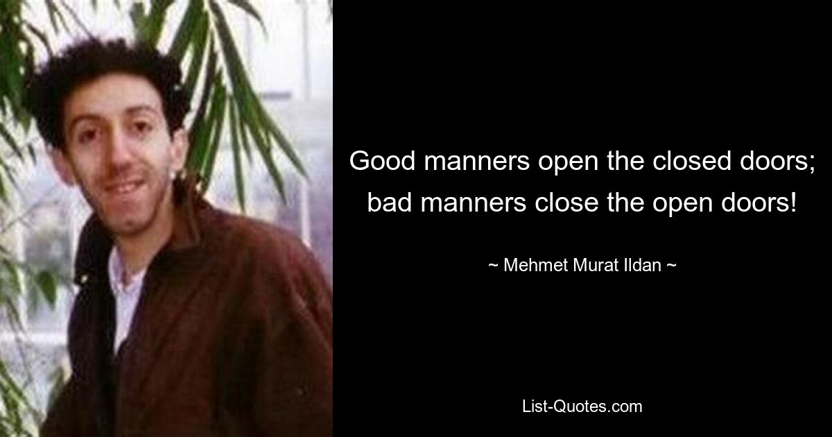 Good manners open the closed doors; bad manners close the open doors! — © Mehmet Murat Ildan