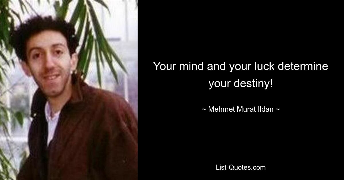 Your mind and your luck determine your destiny! — © Mehmet Murat Ildan