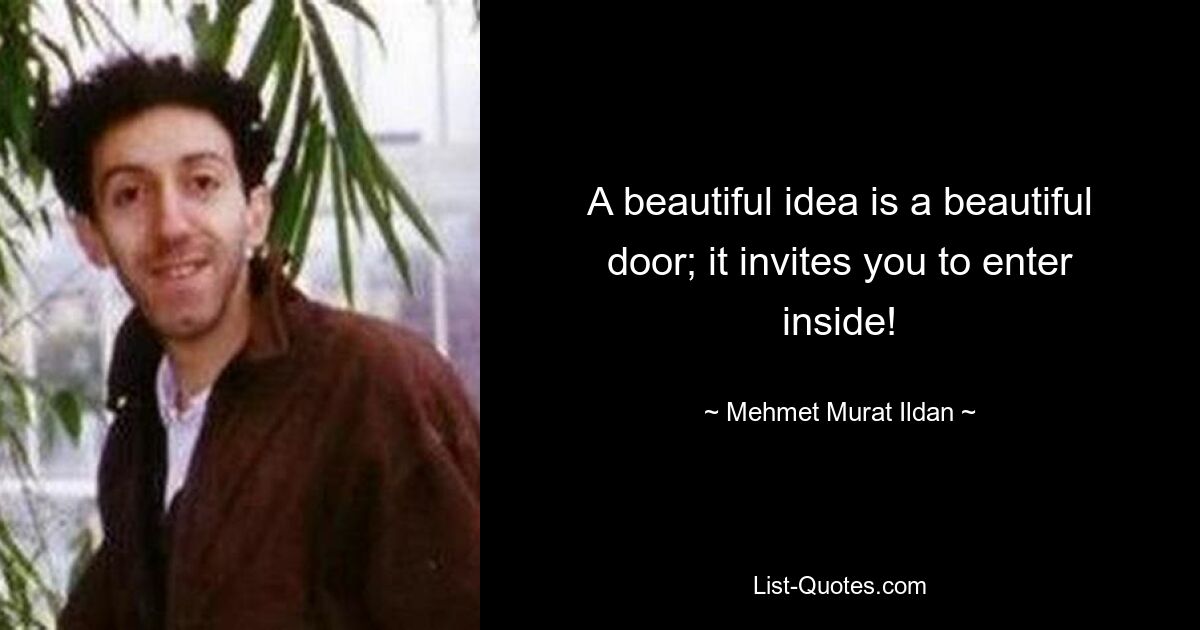 A beautiful idea is a beautiful door; it invites you to enter inside! — © Mehmet Murat Ildan