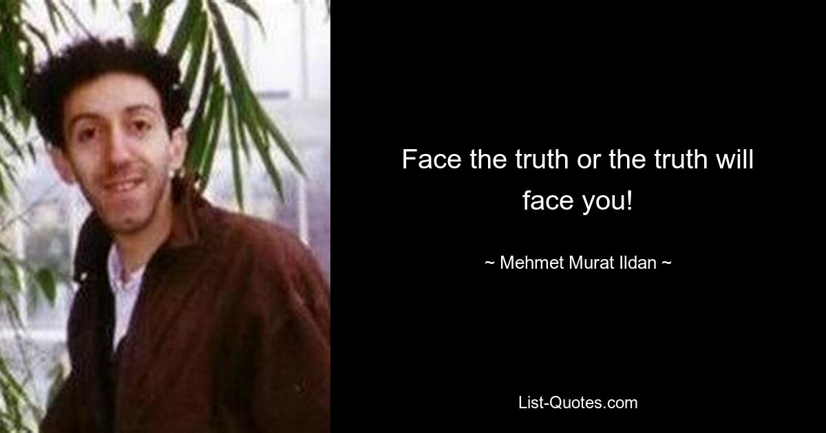 Face the truth or the truth will face you! — © Mehmet Murat Ildan