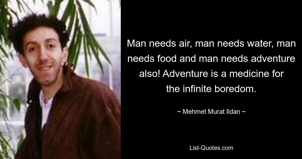 Man needs air, man needs water, man needs food and man needs adventure also! Adventure is a medicine for the infinite boredom. — © Mehmet Murat Ildan