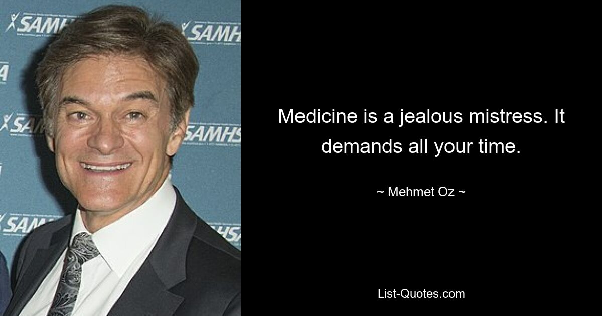 Medicine is a jealous mistress. It demands all your time. — © Mehmet Oz