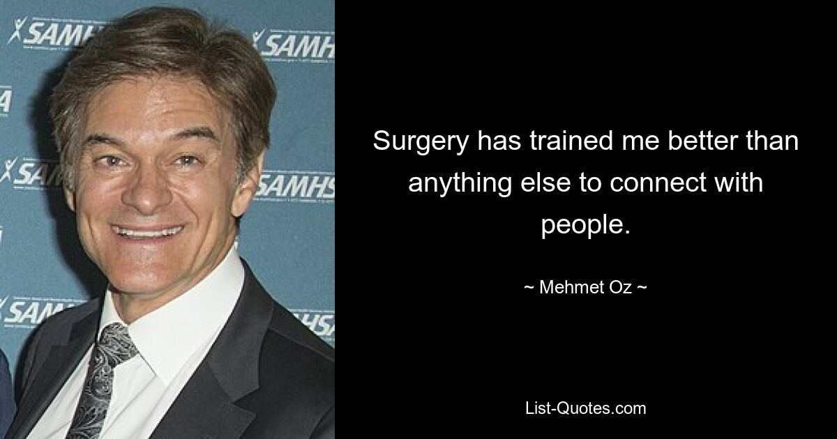 Surgery has trained me better than anything else to connect with people. — © Mehmet Oz