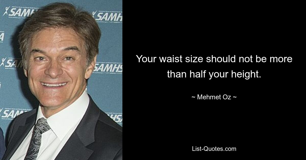 Your waist size should not be more than half your height. — © Mehmet Oz