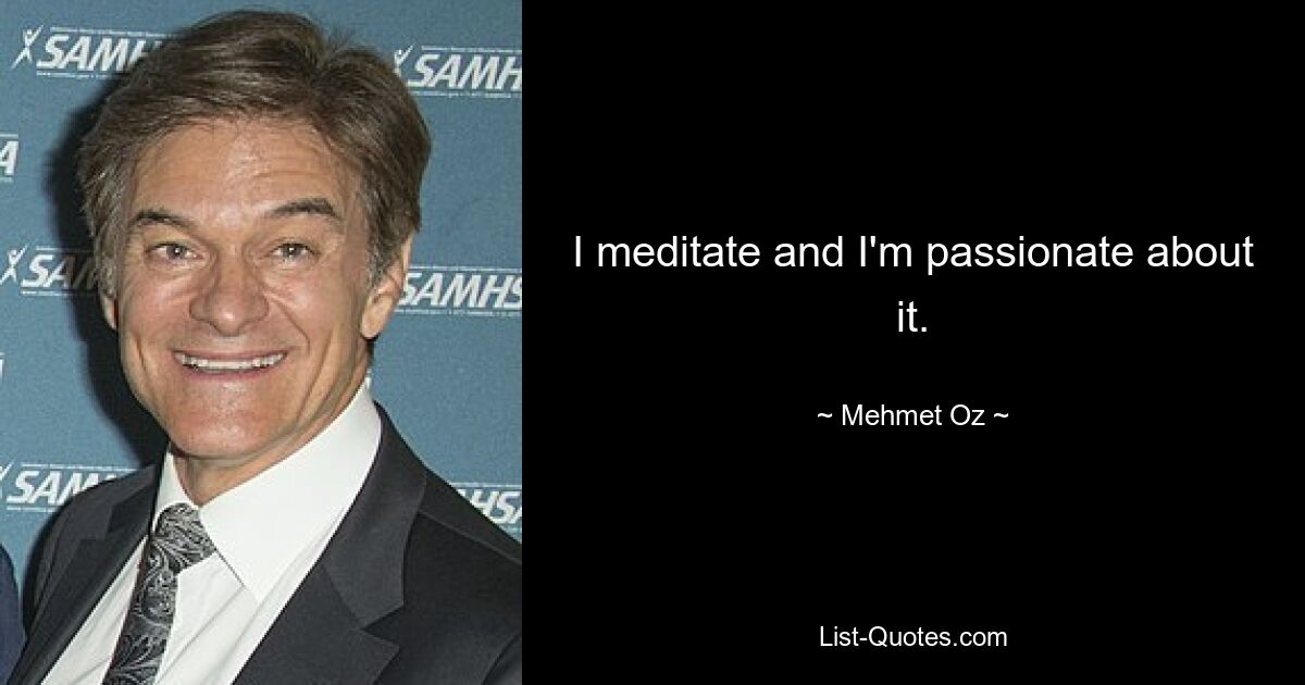 I meditate and I'm passionate about it. — © Mehmet Oz