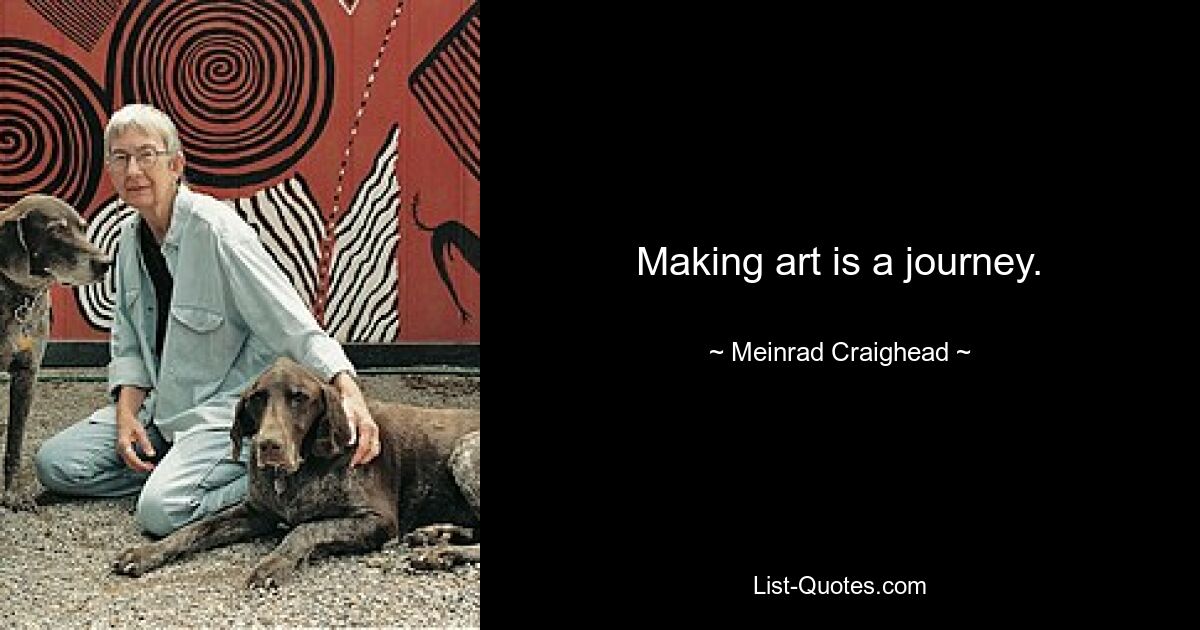 Making art is a journey. — © Meinrad Craighead