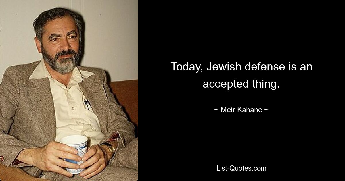 Today, Jewish defense is an accepted thing. — © Meir Kahane