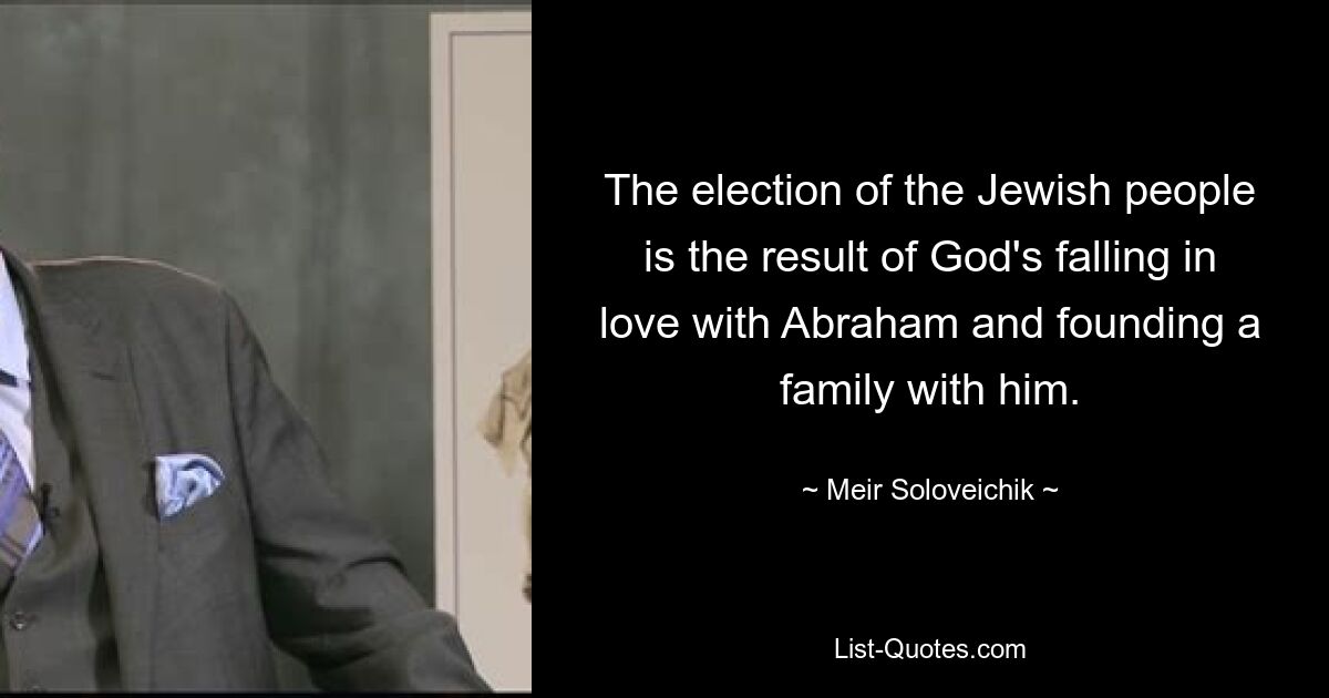 The election of the Jewish people is the result of God's falling in love with Abraham and founding a family with him. — © Meir Soloveichik