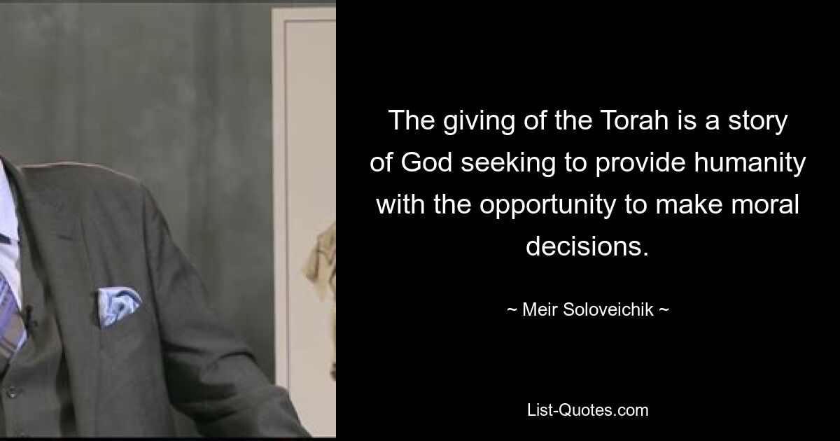 The giving of the Torah is a story of God seeking to provide humanity with the opportunity to make moral decisions. — © Meir Soloveichik