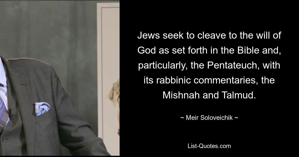 Jews seek to cleave to the will of God as set forth in the Bible and, particularly, the Pentateuch, with its rabbinic commentaries, the Mishnah and Talmud. — © Meir Soloveichik