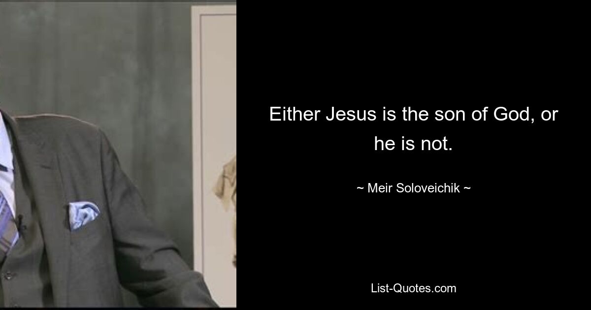 Either Jesus is the son of God, or he is not. — © Meir Soloveichik