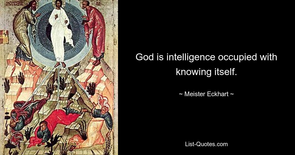 God is intelligence occupied with knowing itself. — © Meister Eckhart