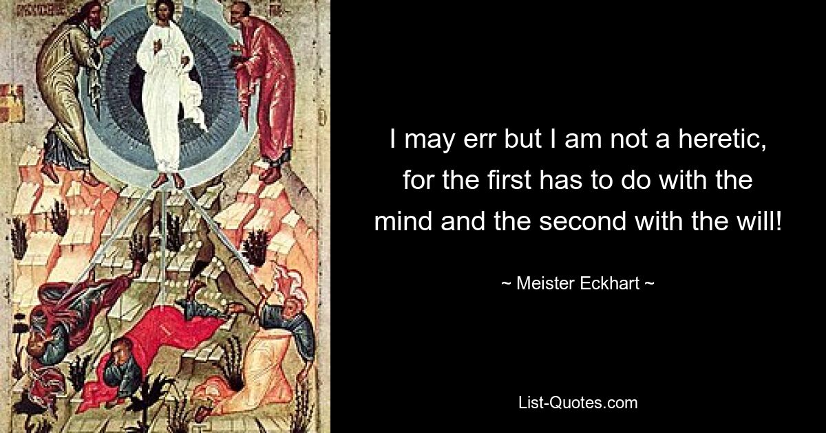 I may err but I am not a heretic, for the first has to do with the mind and the second with the will! — © Meister Eckhart