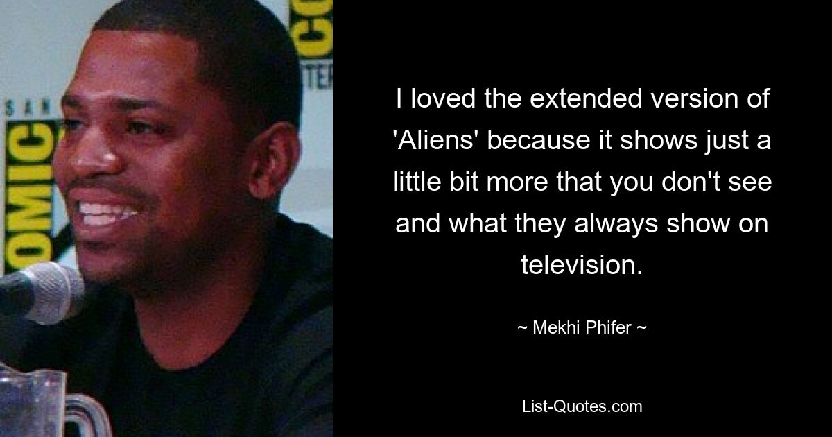 I loved the extended version of 'Aliens' because it shows just a little bit more that you don't see and what they always show on television. — © Mekhi Phifer