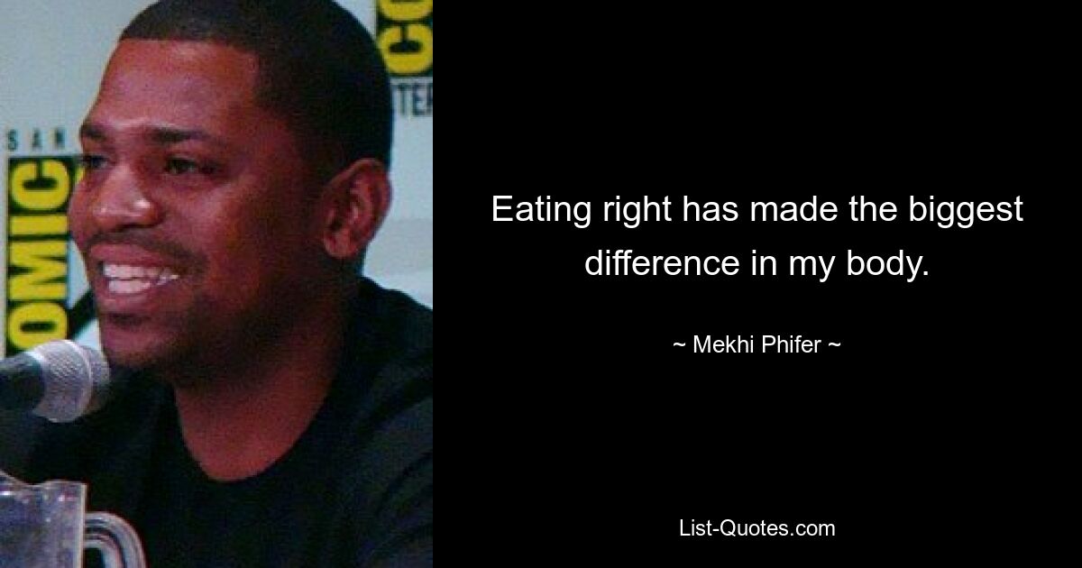 Eating right has made the biggest difference in my body. — © Mekhi Phifer