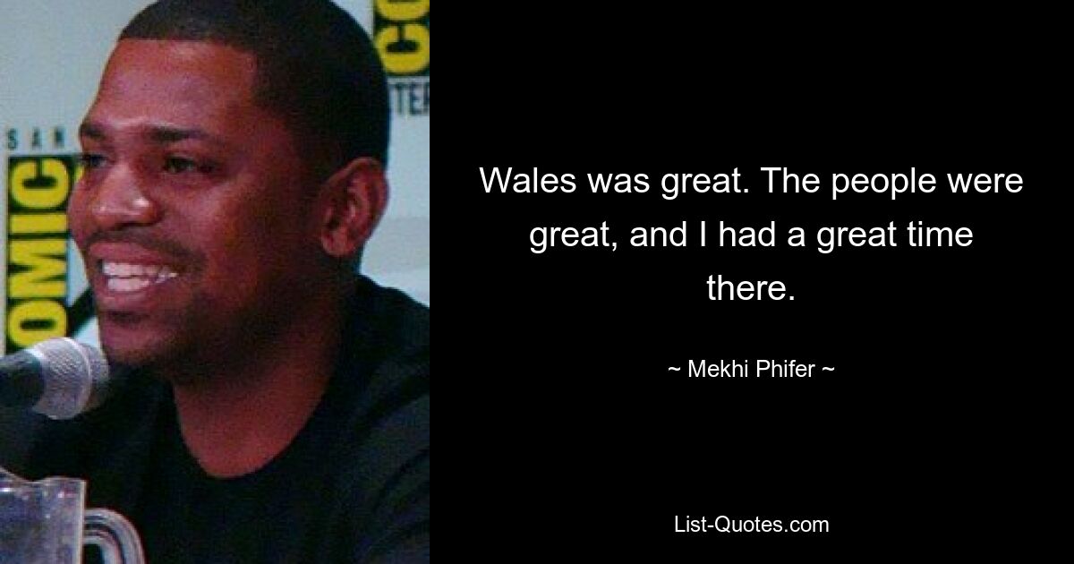 Wales was great. The people were great, and I had a great time there. — © Mekhi Phifer