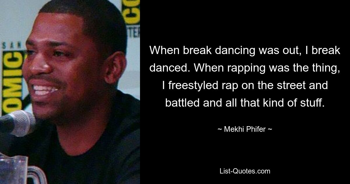 When break dancing was out, I break danced. When rapping was the thing, I freestyled rap on the street and battled and all that kind of stuff. — © Mekhi Phifer